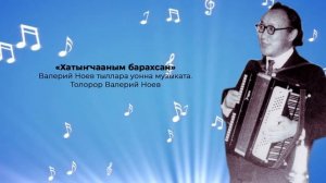 «Хатыҥчааным барахсан»  Валерий Ноев тыллара уонна музыката  Толорор Валерий Ноев