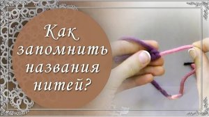 Видео 3. Как запомнить названия нитей.(автор Н.Малышева)