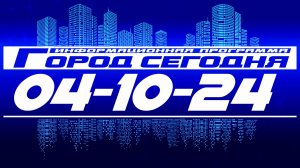 Город сегодня. Выпуск от 04-10-24.