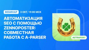 Вебинар "Автоматизация SEO с помощью ZennoPoster: совместная работа с A-Parser"