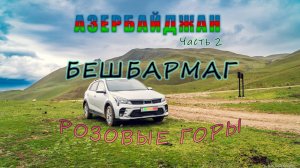 Азербайджан 2. Бешбармаг и розовые горы