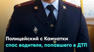 Полицейский с Камчатки спас водителя, попавшего в ДТП