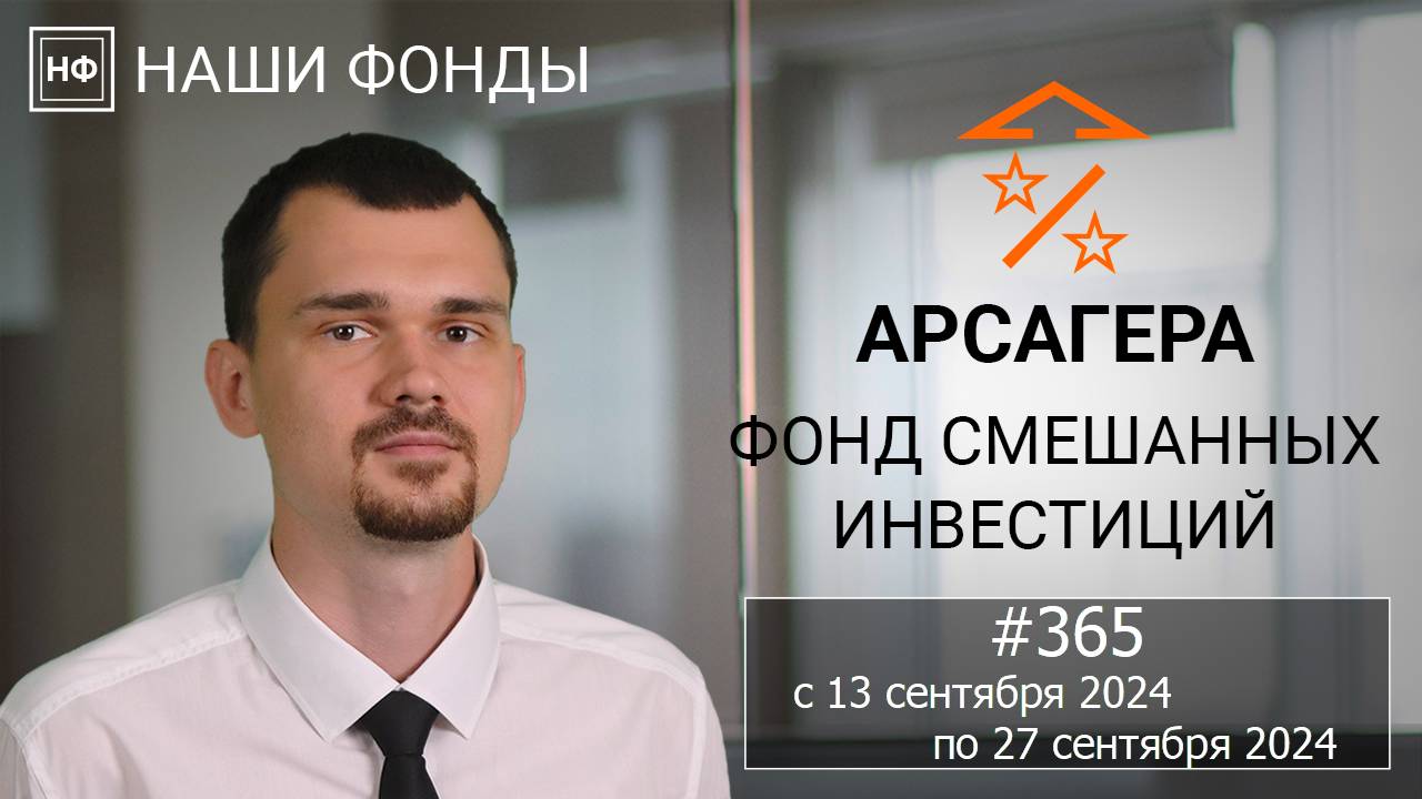 Наши фонды. Арсагера – фонд смешанных инвестиций. #365 с 13.09.2024 по 27.09.2024