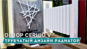 Трубчатый дизайн-радиатор отопления CERHIO V / Российский завод изготовитель ЦДМ