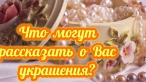 Что могут о Вас рассказать украшения?