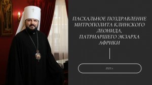 Пасхальное поздравление митрополита Клинского Леонида, Патриаршего Экзарха Африки. 2023 г.