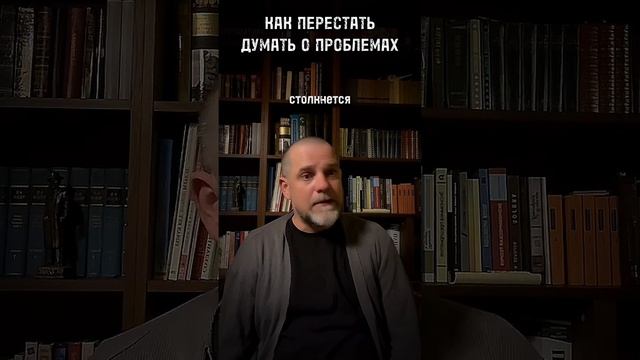 КАК ПЕРЕСТАТЬ ДУМАТЬ О ПРОБЛЕМАХ