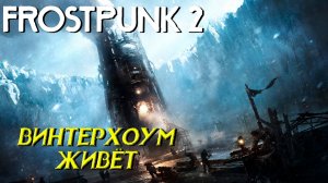 ВИНТЕРХОУМ ЖИВЁТ ➤ Frostpunk 2 #10