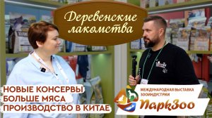 ПаркЗоо 2024 | Деревенские Лакомства: больше мяса, новые консервы, производство в Китае