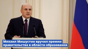 Михаил Мишустин вручил премии Правительства в области образования