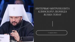 Интервью митрополита Клинского Леонида Russia Today. 11 апреля 2023 г.