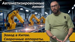 Завод в Китае. Сварочные аппараты. Автоматизированные линии.