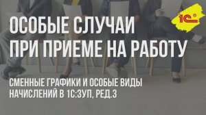 Особый случаи при приеме на работу. Сменные графики и особые виды начислений в 1С:ЗУП 8.3.