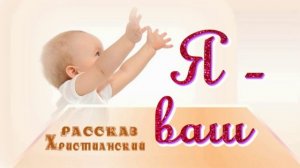 📗 "Я – ваш" ~ РАССКАЗ Христианский ~ 🟢 АУДИОРАССКАЗ