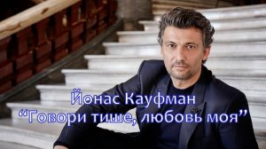 "Говори тише, любовь моя" - поёт Йонас Ка́уфман (Jonas Kaufmann - "Parla più piano, Live")