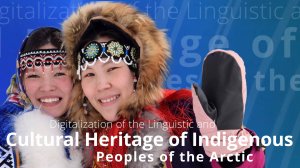 DIGITALIZATION OF THE LINGUISTIC AND CULTURAL HERITAGE OF INDIGENOUS PEOPLES OF THE ARCTIC