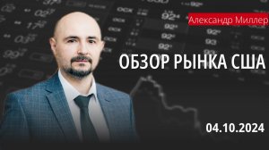 Обзор рынка США с Александром Миллером // 04.10.24