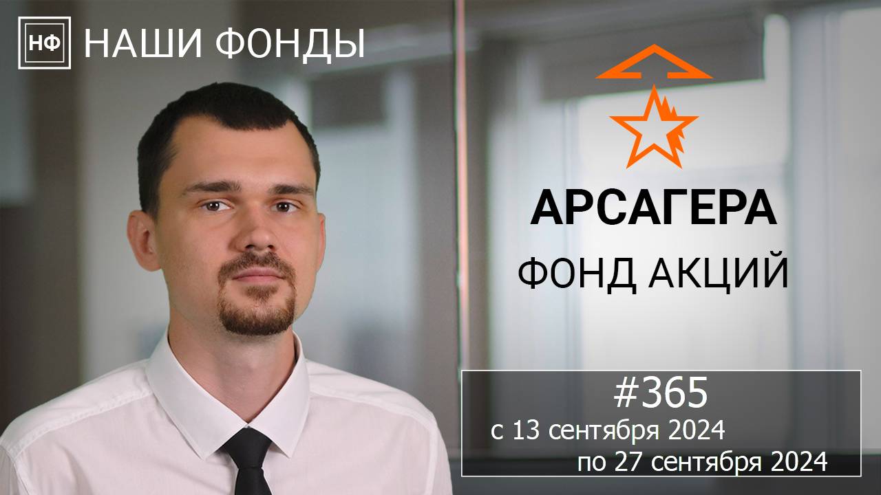 Наши фонды. Арсагера – фонд акций. #365 с 13.09.2024 по 27.09.2024