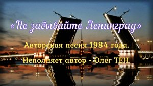 НЕ ЗАБЫВАЙТЕ ЛЕНИНГРАД! (исполняет автор песни – Олег Тен).