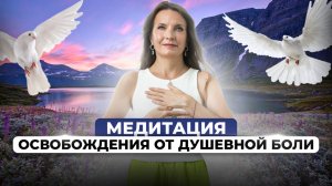 МЕДИТАЦИЯ ОСВОБОЖДЕНИЯ ОТ ДУШЕВНОЙ БОЛИ