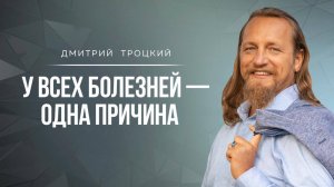 У ВСЕХ БОЛЕЗНЕЙ — ОДНА ПРИЧИНА. Дмитрий Троцкий