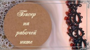 Видео 14. Бисер на рабочей нити.(автор Н.Малышева)