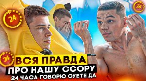 ВСЯ ПРАВДА ПРО НАШУ ССОРУ | 24 ЧАСА ГОВОРЮ СУЕТЕ ДА
