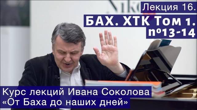 Лекция 16. И.С. Бах. ХТК Том 1. №13 - 14  (BWV 858, BWV 859). | Композитор Иван Соколов о музыке.