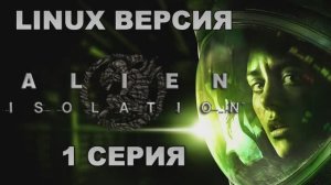 Чужой: Изоляция - 1 Серия (Alien: Isolation - Linux версия)