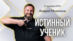 ИСТИННЫЙ УЧЕНИК | ПАСТОР АНДРЕЙ МАТЮЖОВ