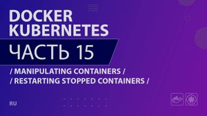 Docker, Kubernetes - 015 - Manipulating Containers - Restarting Stopped Containers