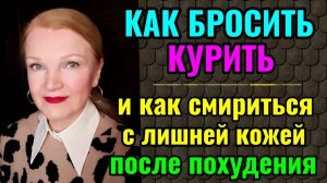 Как бросить курить и Как смириться с лишней кожей после похудения.