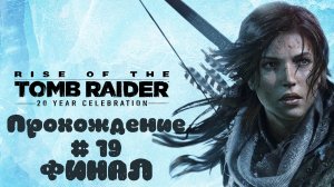 RISE OF THE TOMB RAIDER - Прохождение #19. ФИНАЛ