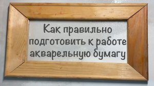 Диалоги с Акварелью. Как правильно подготовить акварельную бумагу к работе.