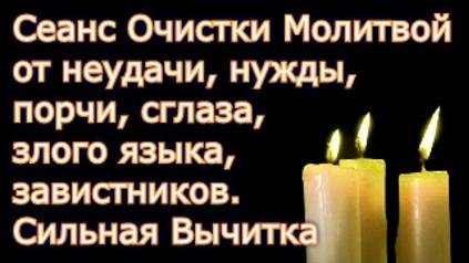 Сеанс Очистки Молитвой от неудачи, нужды, порчи, сглаза, злого языка, завистников.  Сильная Вычитка