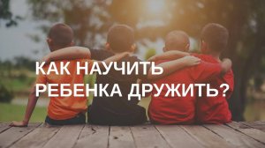 Как научить ребенка дружить
