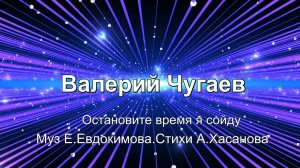 Остановите время   исп.  Валерий Чугаев.    Музыка Е. Евдокимова, слова А Хасанова