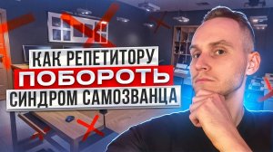 КАК РЕПЕТИТОРУ ПОБОРОТЬ СИНДРОМ САМОЗВАНЦА?