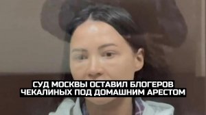 Суд Москвы оставил блогеров Чекалиных под домашним арестом