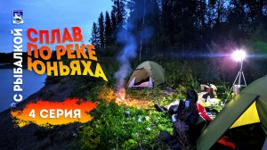 Сплав по реке Юньяха с рыбалкой. 4 серия