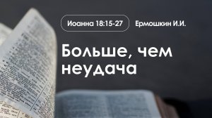 «Больше, чем неудача» | Иоанна 18:15-27 | Ермошкин И.И.