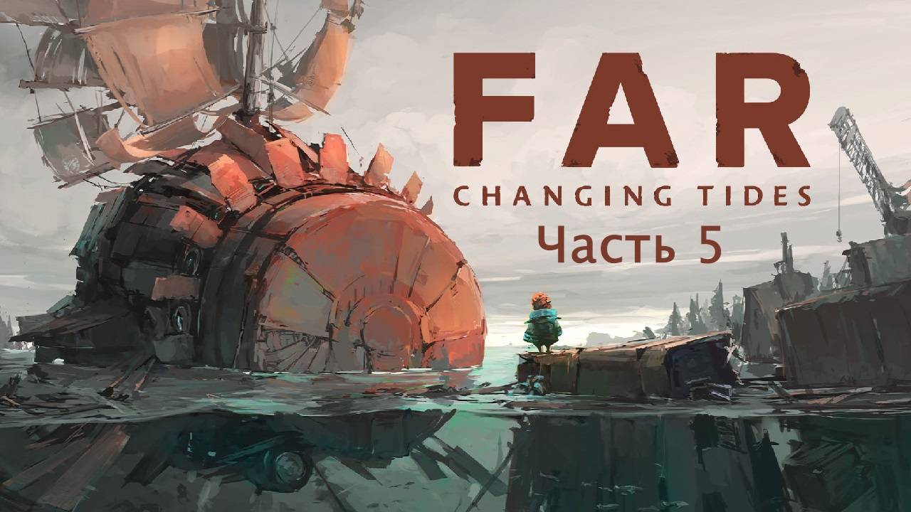 FAR: Changing Tides | Первое прохождение | Часть 5 | Финал | Впечатления, мысли, лор мира FAR