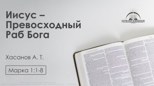 «Иисус – Превосходный Раб Бога» | Марка 1:1-8 | Хасанов А. Т.| 04.10.2024