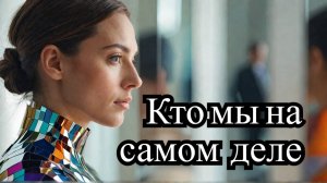 Поговорим о том, кто мы на самом деле.