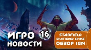 Игроновости 16 I STARFIELD SHATTERED SPACE ОБЗОР IGN I Орбитальные ПОСИДЕЛКИ