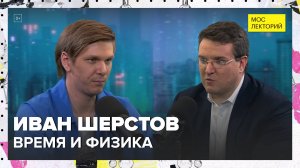 Время и физика | Иван Шерстов Лекция 2024 | Мослекторий