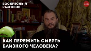 Как пережить смерть близкого человека? / Воскресный разговор с отцом Игорем Фоминым