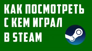 Как посмотреть с кем играл в Steam