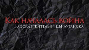 Фильм "КАК НАЧАЛАСЬ ВОЙНА. РАССКАЗ ЖИТЕЛЬНИЦЫ ЛУГАНСКА"