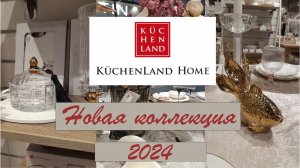 KUCHENLAND HOME НОВАЯ КОЛЛЕКЦИЯ 2024/ ОБЗОР KUCHENLAND HOME